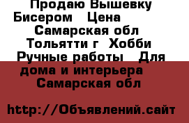 Продаю Вышевку Бисером › Цена ­ 2 700 - Самарская обл., Тольятти г. Хобби. Ручные работы » Для дома и интерьера   . Самарская обл.